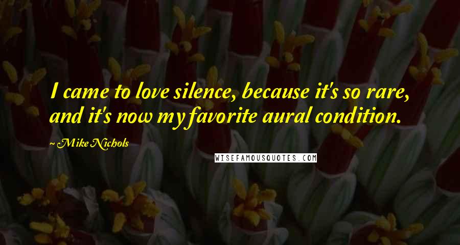 Mike Nichols Quotes: I came to love silence, because it's so rare, and it's now my favorite aural condition.