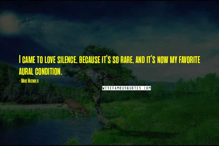 Mike Nichols Quotes: I came to love silence, because it's so rare, and it's now my favorite aural condition.