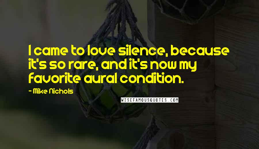 Mike Nichols Quotes: I came to love silence, because it's so rare, and it's now my favorite aural condition.