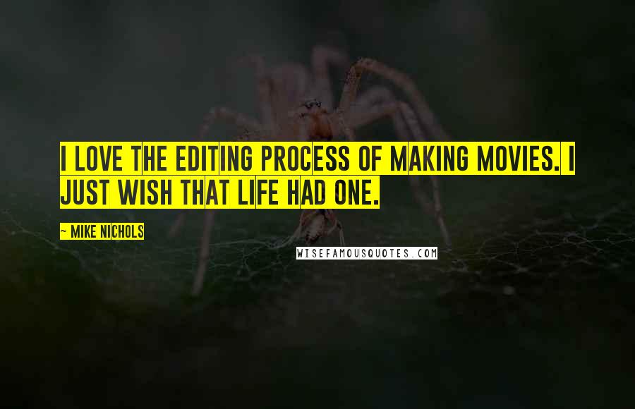 Mike Nichols Quotes: I love the editing process of making movies. I just wish that life had one.