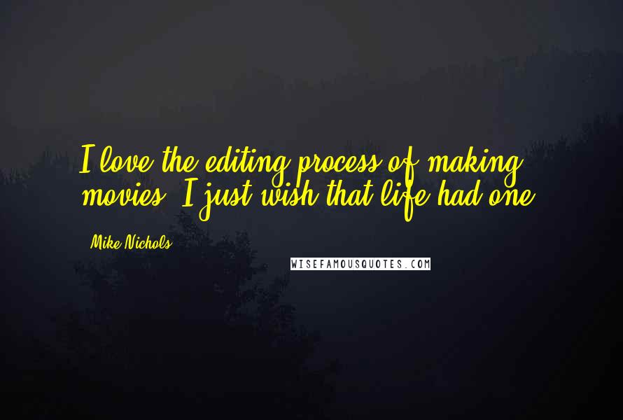 Mike Nichols Quotes: I love the editing process of making movies. I just wish that life had one.
