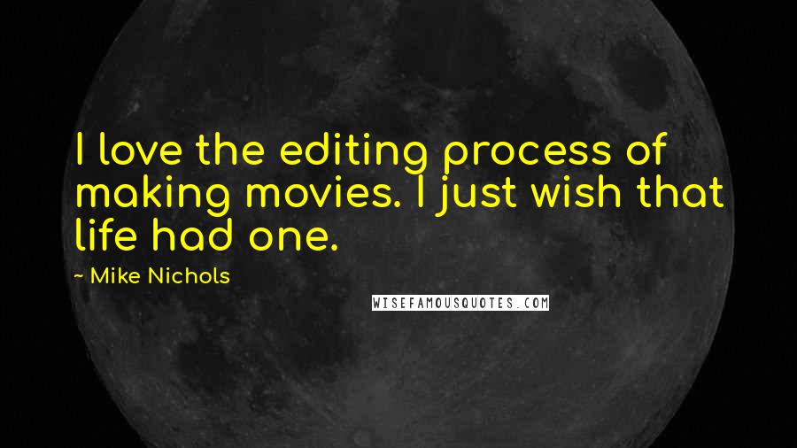 Mike Nichols Quotes: I love the editing process of making movies. I just wish that life had one.