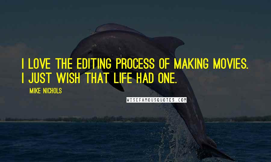 Mike Nichols Quotes: I love the editing process of making movies. I just wish that life had one.
