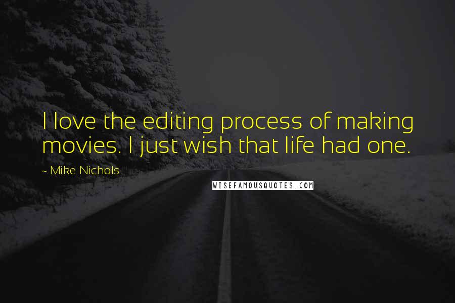 Mike Nichols Quotes: I love the editing process of making movies. I just wish that life had one.