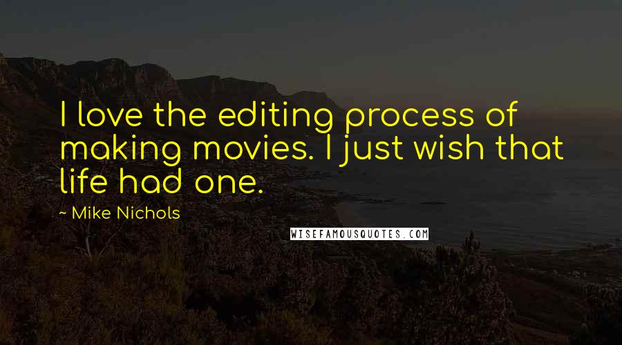 Mike Nichols Quotes: I love the editing process of making movies. I just wish that life had one.