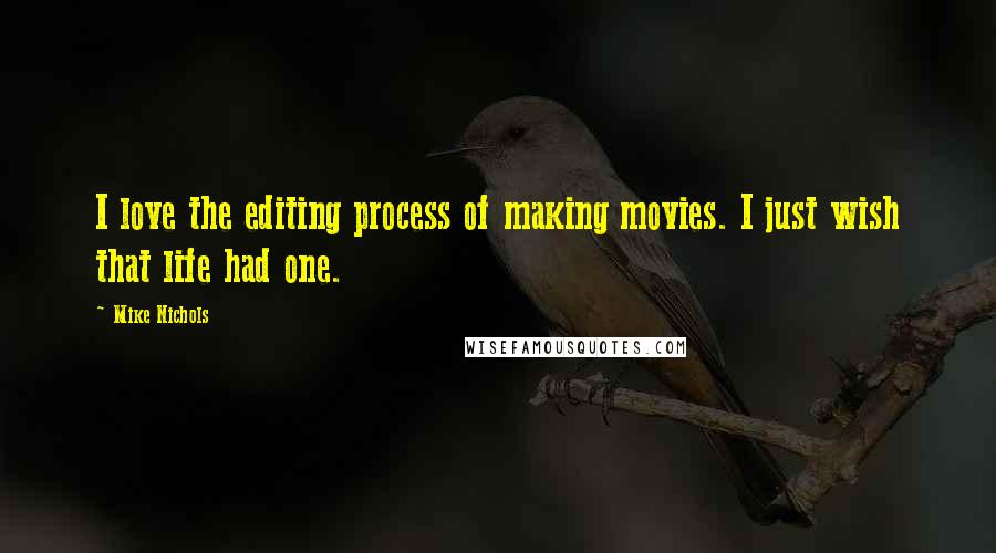 Mike Nichols Quotes: I love the editing process of making movies. I just wish that life had one.