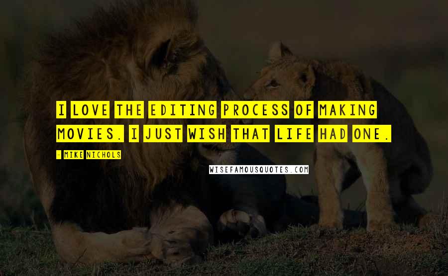 Mike Nichols Quotes: I love the editing process of making movies. I just wish that life had one.
