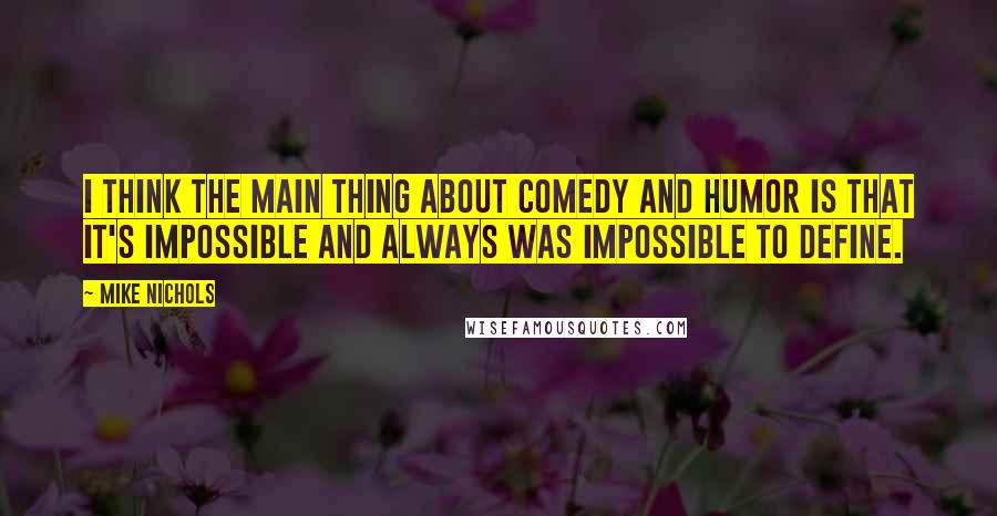 Mike Nichols Quotes: I think the main thing about comedy and humor is that it's impossible and always was impossible to define.