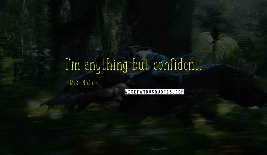 Mike Nichols Quotes: I'm anything but confident.