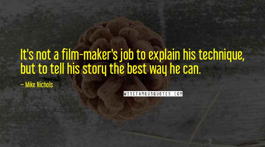 Mike Nichols Quotes: It's not a film-maker's job to explain his technique, but to tell his story the best way he can.