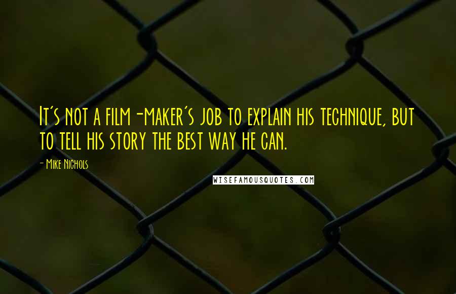 Mike Nichols Quotes: It's not a film-maker's job to explain his technique, but to tell his story the best way he can.