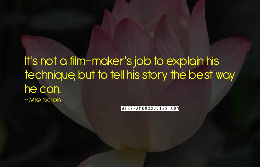 Mike Nichols Quotes: It's not a film-maker's job to explain his technique, but to tell his story the best way he can.