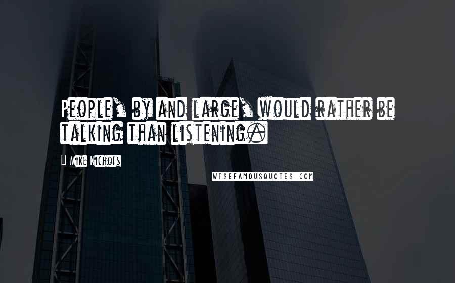 Mike Nichols Quotes: People, by and large, would rather be talking than listening.