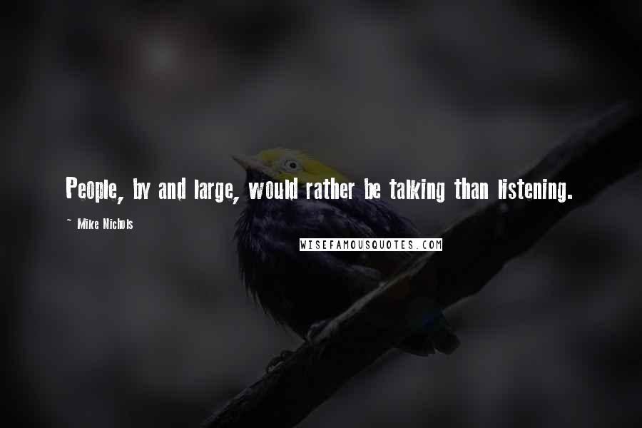 Mike Nichols Quotes: People, by and large, would rather be talking than listening.