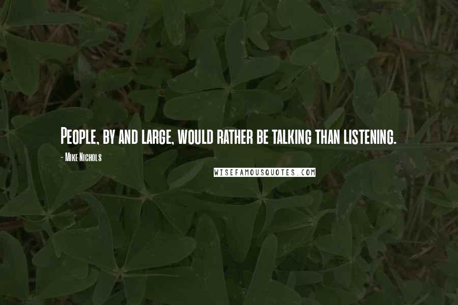 Mike Nichols Quotes: People, by and large, would rather be talking than listening.