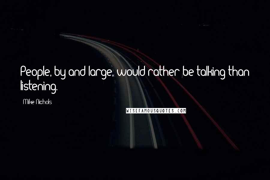 Mike Nichols Quotes: People, by and large, would rather be talking than listening.