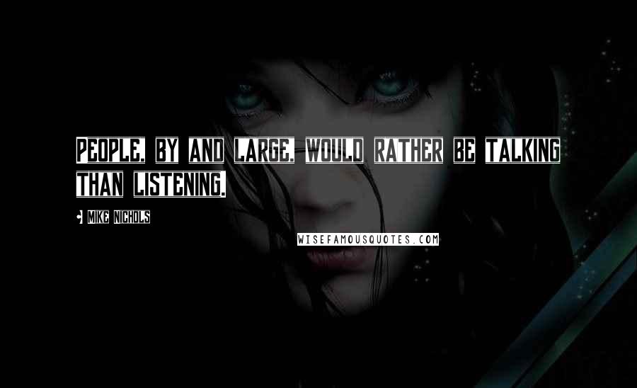 Mike Nichols Quotes: People, by and large, would rather be talking than listening.