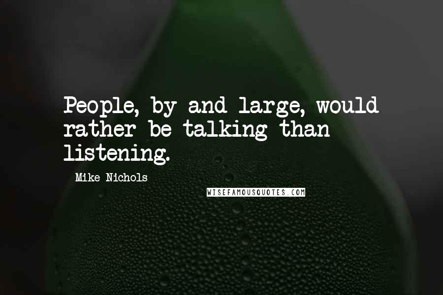 Mike Nichols Quotes: People, by and large, would rather be talking than listening.