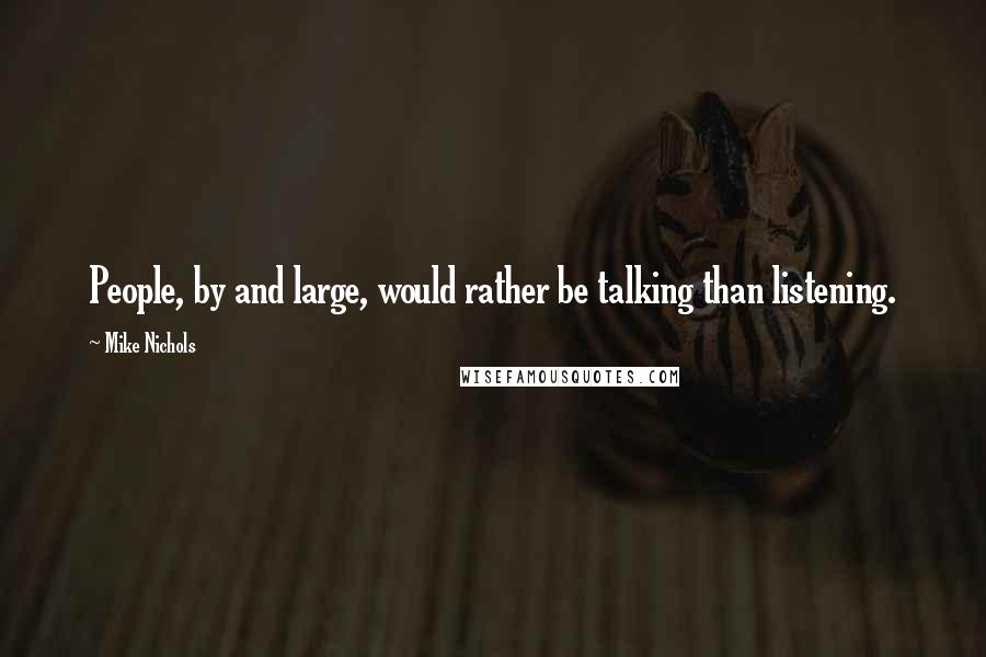 Mike Nichols Quotes: People, by and large, would rather be talking than listening.