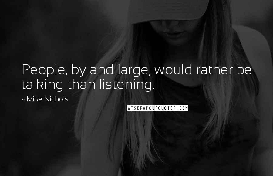 Mike Nichols Quotes: People, by and large, would rather be talking than listening.