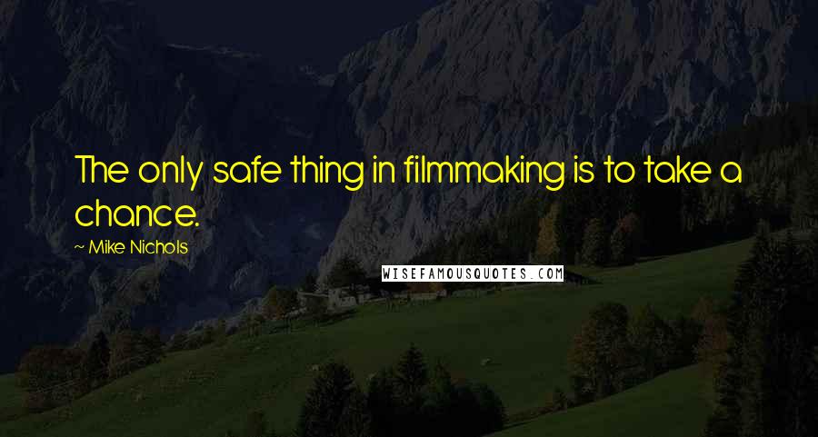 Mike Nichols Quotes: The only safe thing in filmmaking is to take a chance.