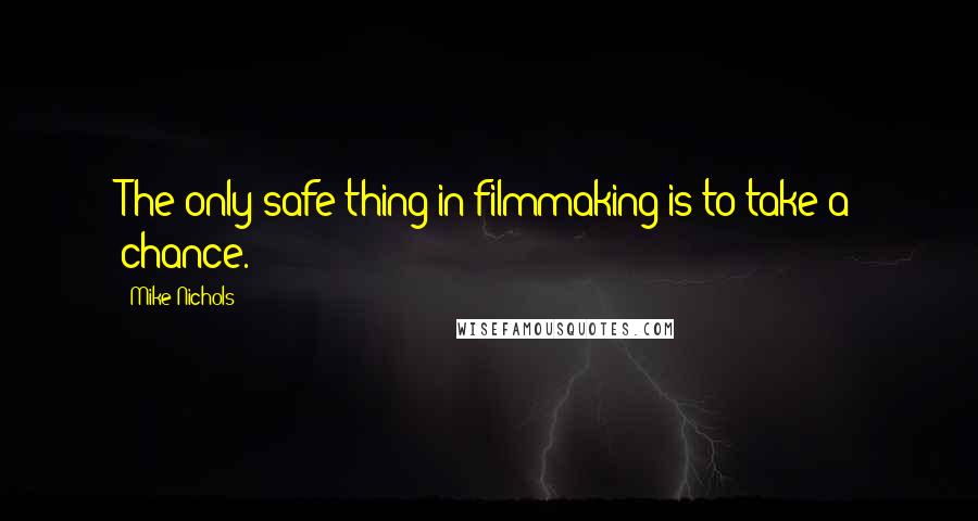 Mike Nichols Quotes: The only safe thing in filmmaking is to take a chance.