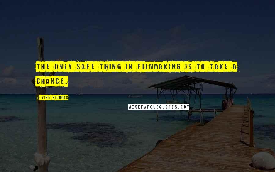 Mike Nichols Quotes: The only safe thing in filmmaking is to take a chance.