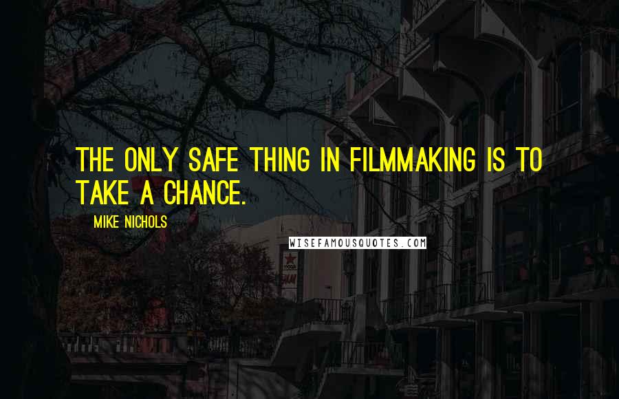 Mike Nichols Quotes: The only safe thing in filmmaking is to take a chance.