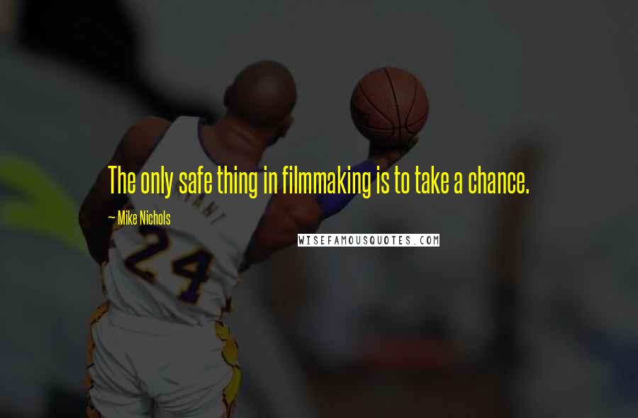 Mike Nichols Quotes: The only safe thing in filmmaking is to take a chance.