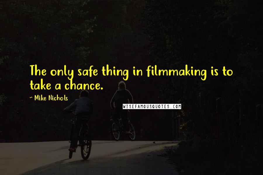 Mike Nichols Quotes: The only safe thing in filmmaking is to take a chance.