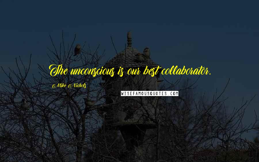Mike Nichols Quotes: The unconscious is our best collaborator.