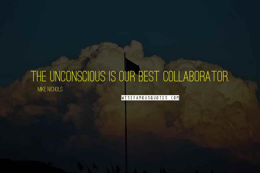 Mike Nichols Quotes: The unconscious is our best collaborator.