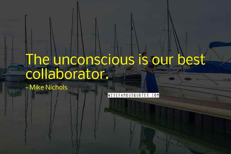Mike Nichols Quotes: The unconscious is our best collaborator.