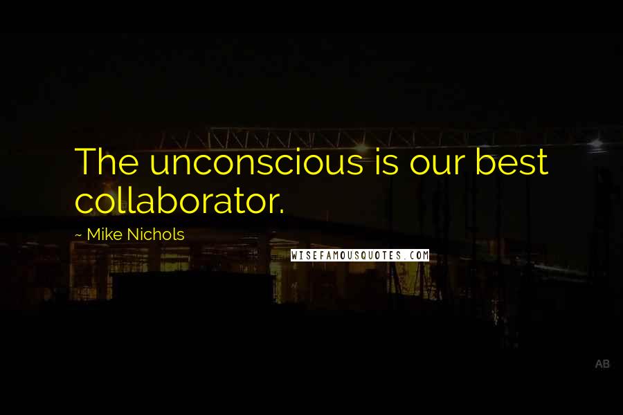 Mike Nichols Quotes: The unconscious is our best collaborator.