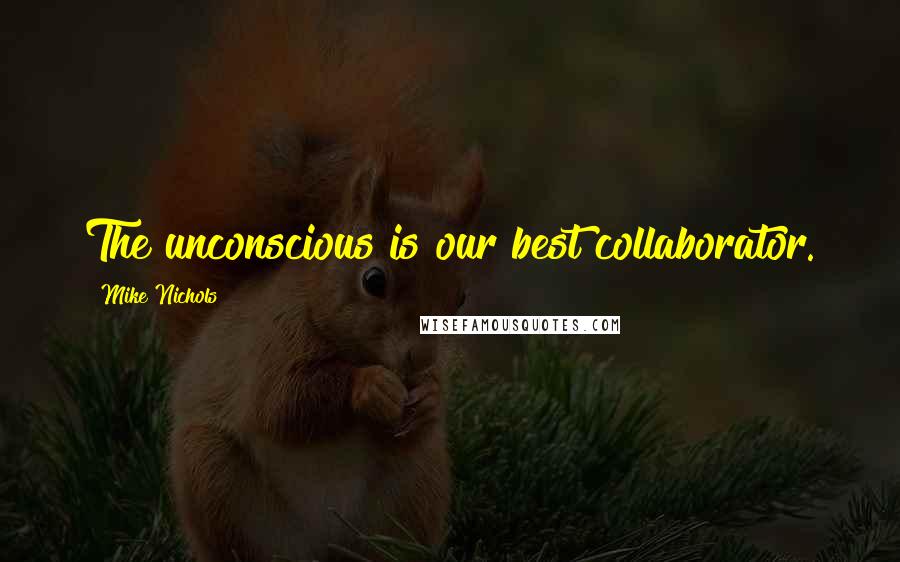 Mike Nichols Quotes: The unconscious is our best collaborator.