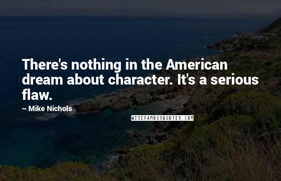 Mike Nichols Quotes: There's nothing in the American dream about character. It's a serious flaw.