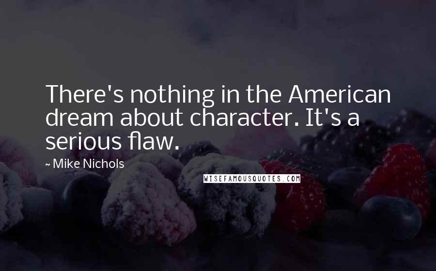 Mike Nichols Quotes: There's nothing in the American dream about character. It's a serious flaw.