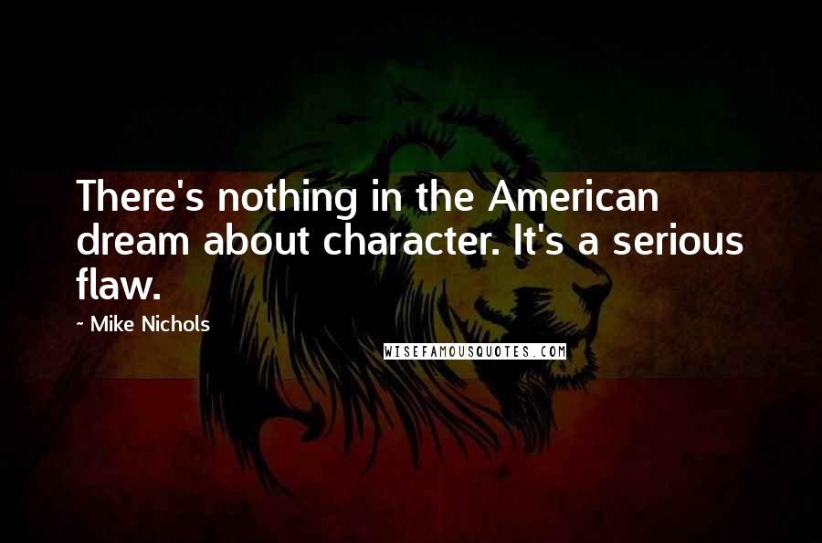 Mike Nichols Quotes: There's nothing in the American dream about character. It's a serious flaw.