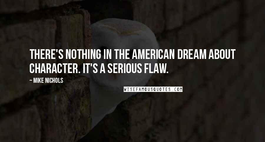 Mike Nichols Quotes: There's nothing in the American dream about character. It's a serious flaw.