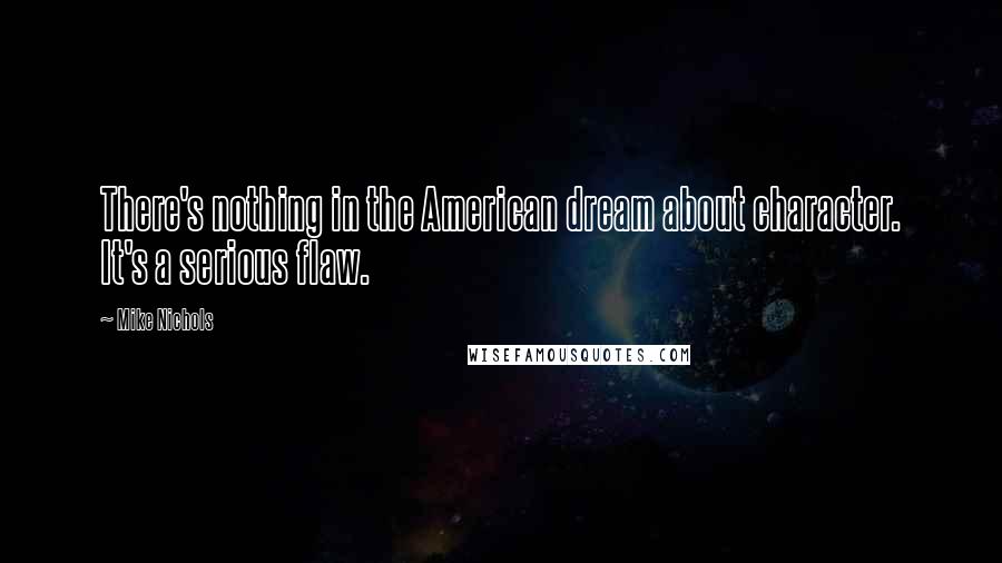 Mike Nichols Quotes: There's nothing in the American dream about character. It's a serious flaw.