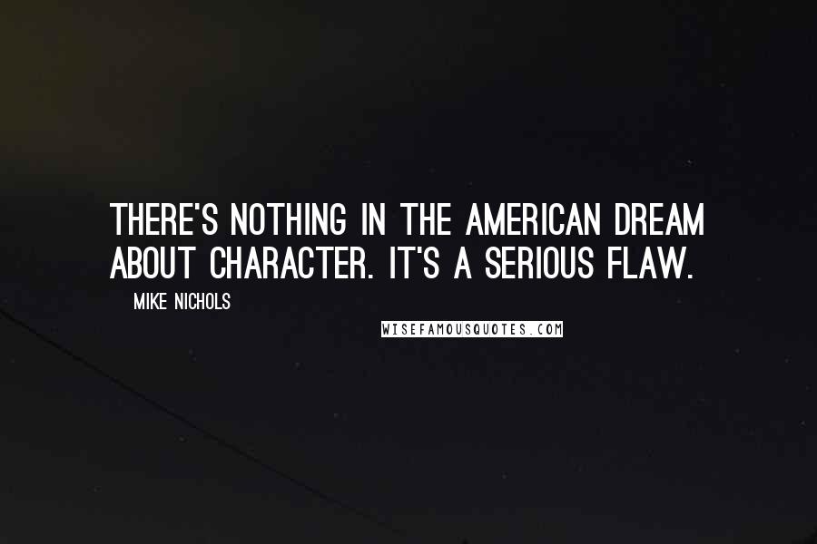 Mike Nichols Quotes: There's nothing in the American dream about character. It's a serious flaw.