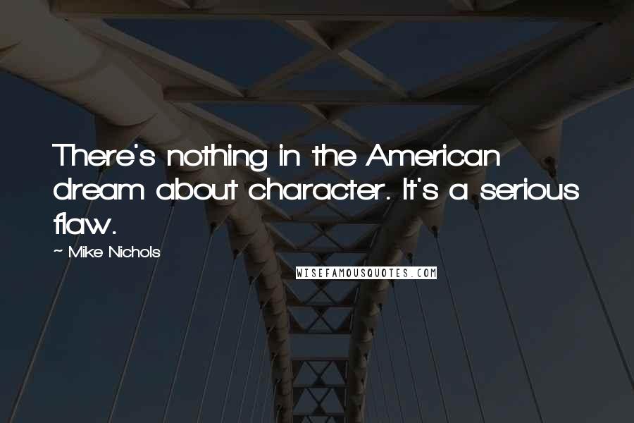 Mike Nichols Quotes: There's nothing in the American dream about character. It's a serious flaw.