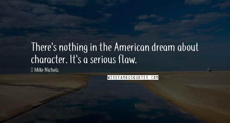 Mike Nichols Quotes: There's nothing in the American dream about character. It's a serious flaw.