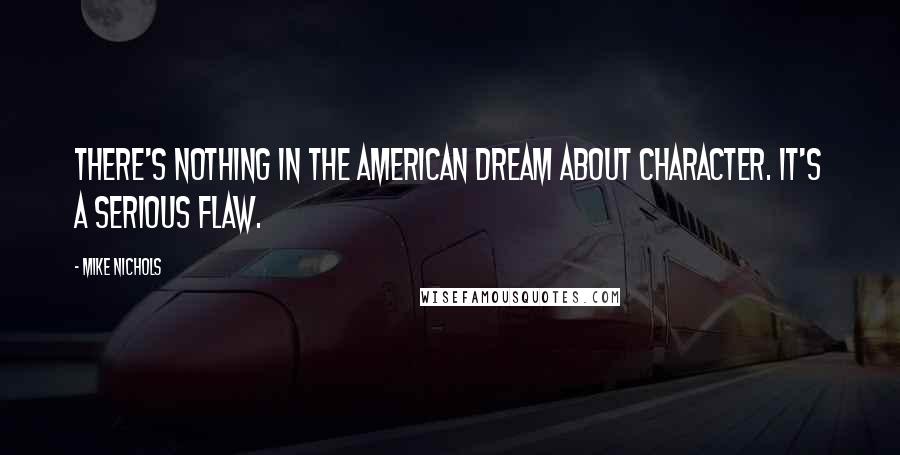 Mike Nichols Quotes: There's nothing in the American dream about character. It's a serious flaw.