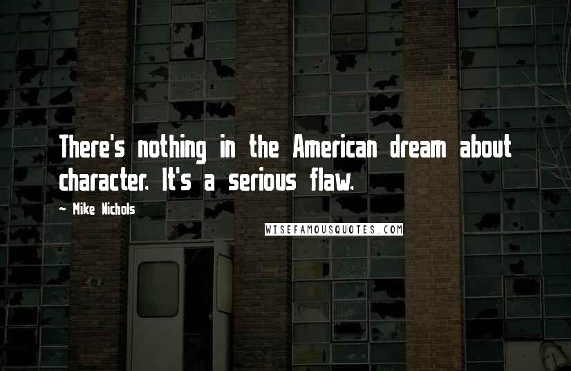 Mike Nichols Quotes: There's nothing in the American dream about character. It's a serious flaw.