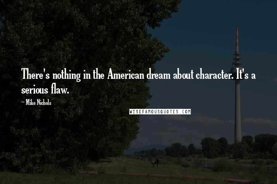 Mike Nichols Quotes: There's nothing in the American dream about character. It's a serious flaw.