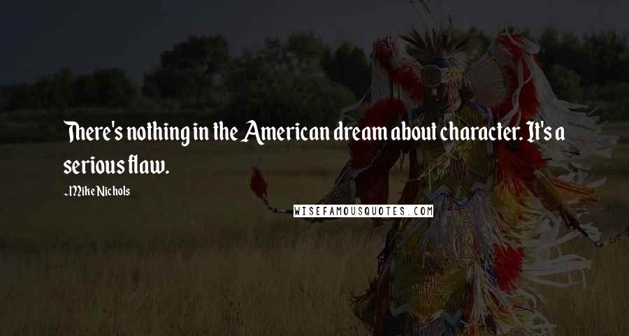 Mike Nichols Quotes: There's nothing in the American dream about character. It's a serious flaw.