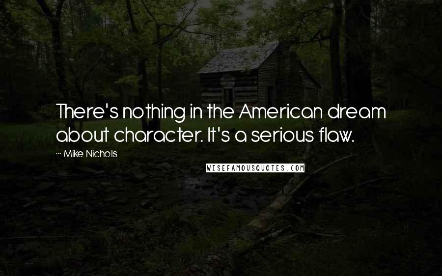 Mike Nichols Quotes: There's nothing in the American dream about character. It's a serious flaw.