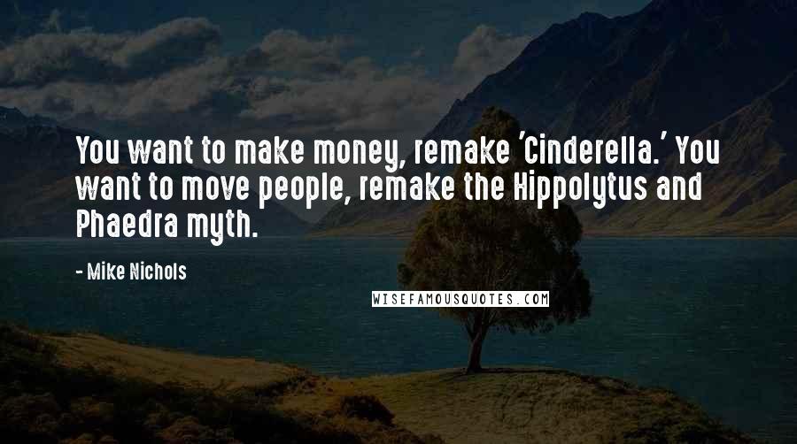 Mike Nichols Quotes: You want to make money, remake 'Cinderella.' You want to move people, remake the Hippolytus and Phaedra myth.