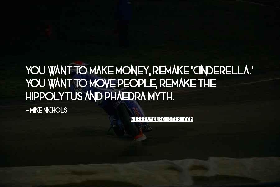 Mike Nichols Quotes: You want to make money, remake 'Cinderella.' You want to move people, remake the Hippolytus and Phaedra myth.